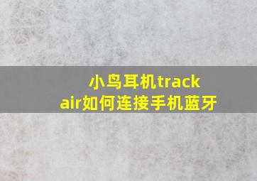 小鸟耳机track air如何连接手机蓝牙